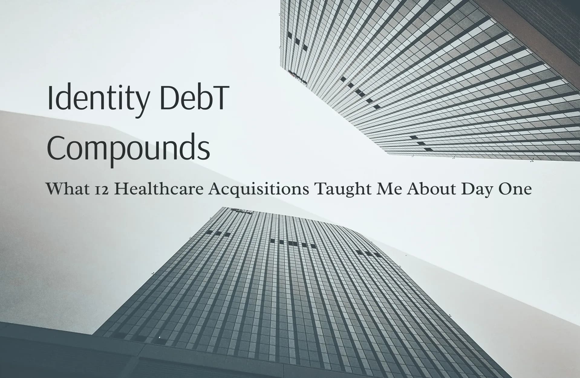 Identity Debt Compounds: What 12 Healthcare Acquisitions Taught Me About Day One